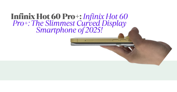 📱 Infinix Hot 60 Pro+: The Slimmest Curved Display Smartphone of 2025!